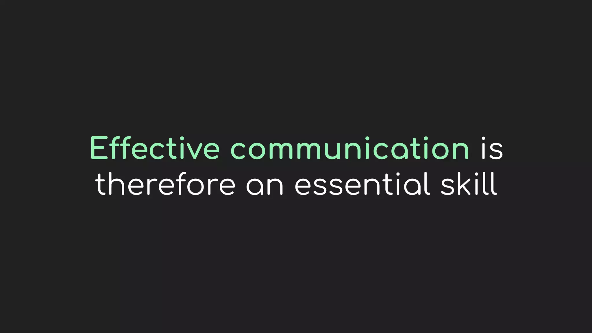Effective communication is
therefore an essential skill
 
