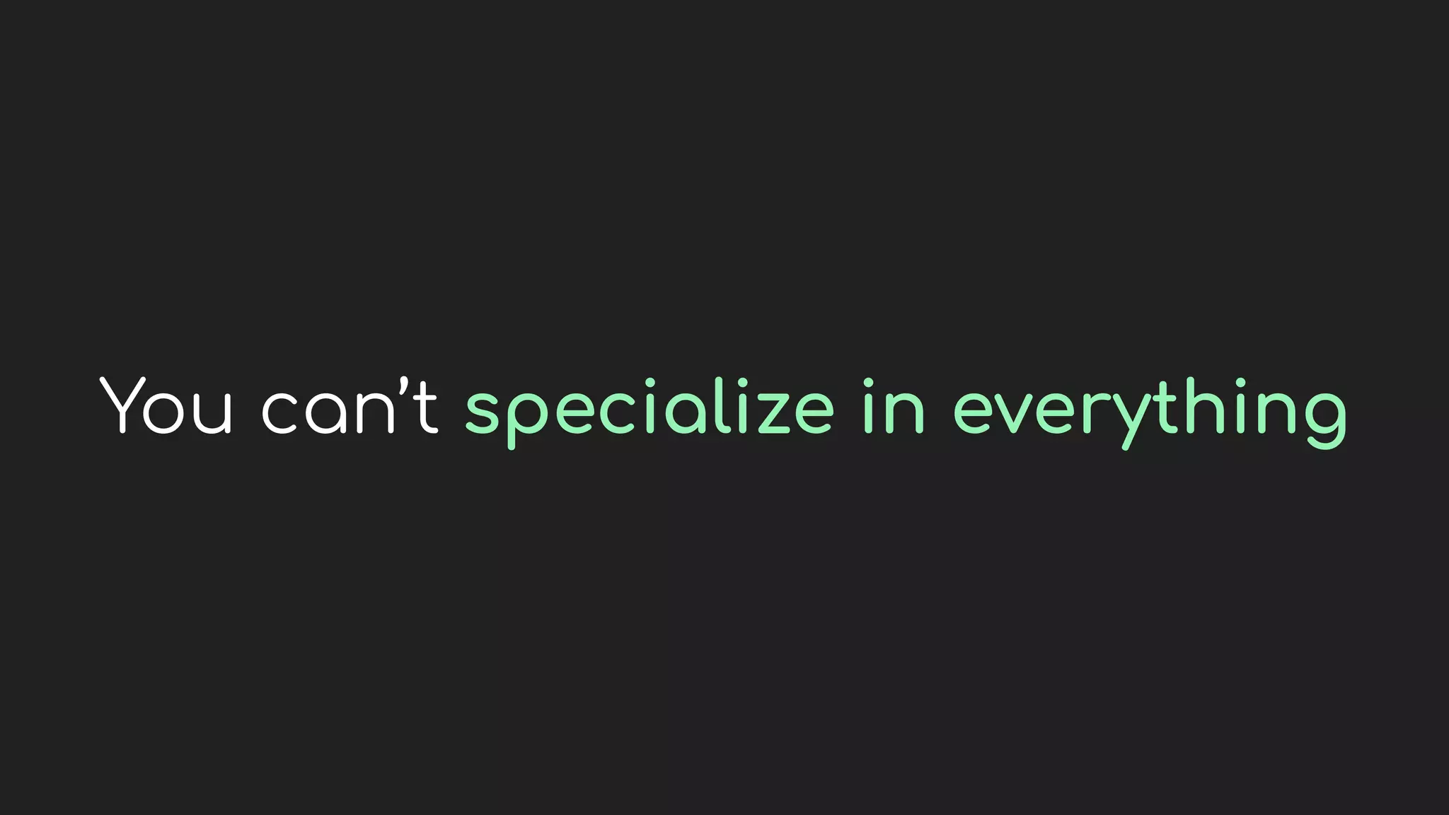 You can’t specialize in everything
 