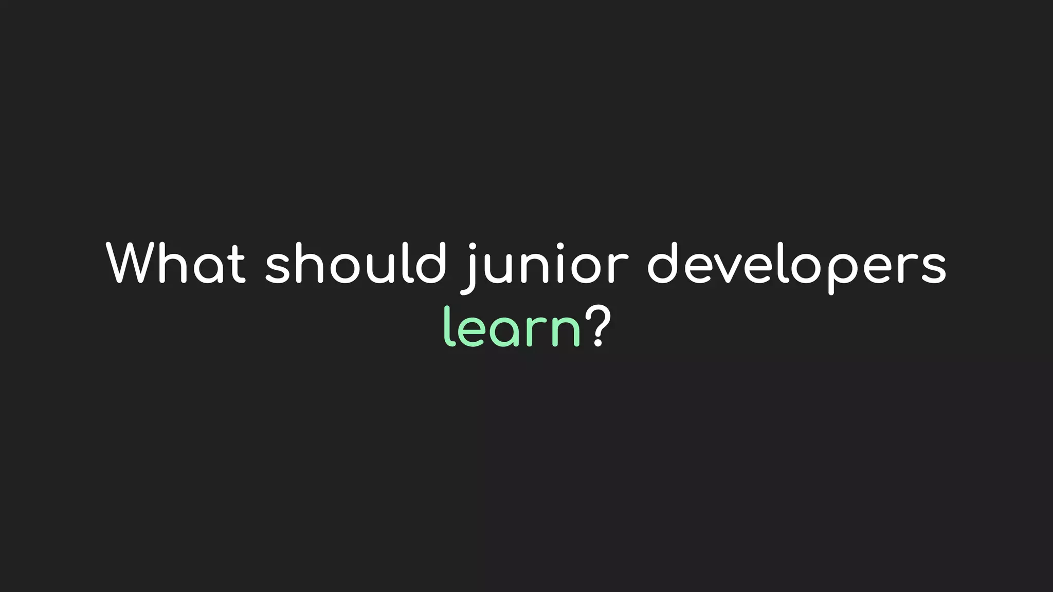 What should junior developers
learn?
 