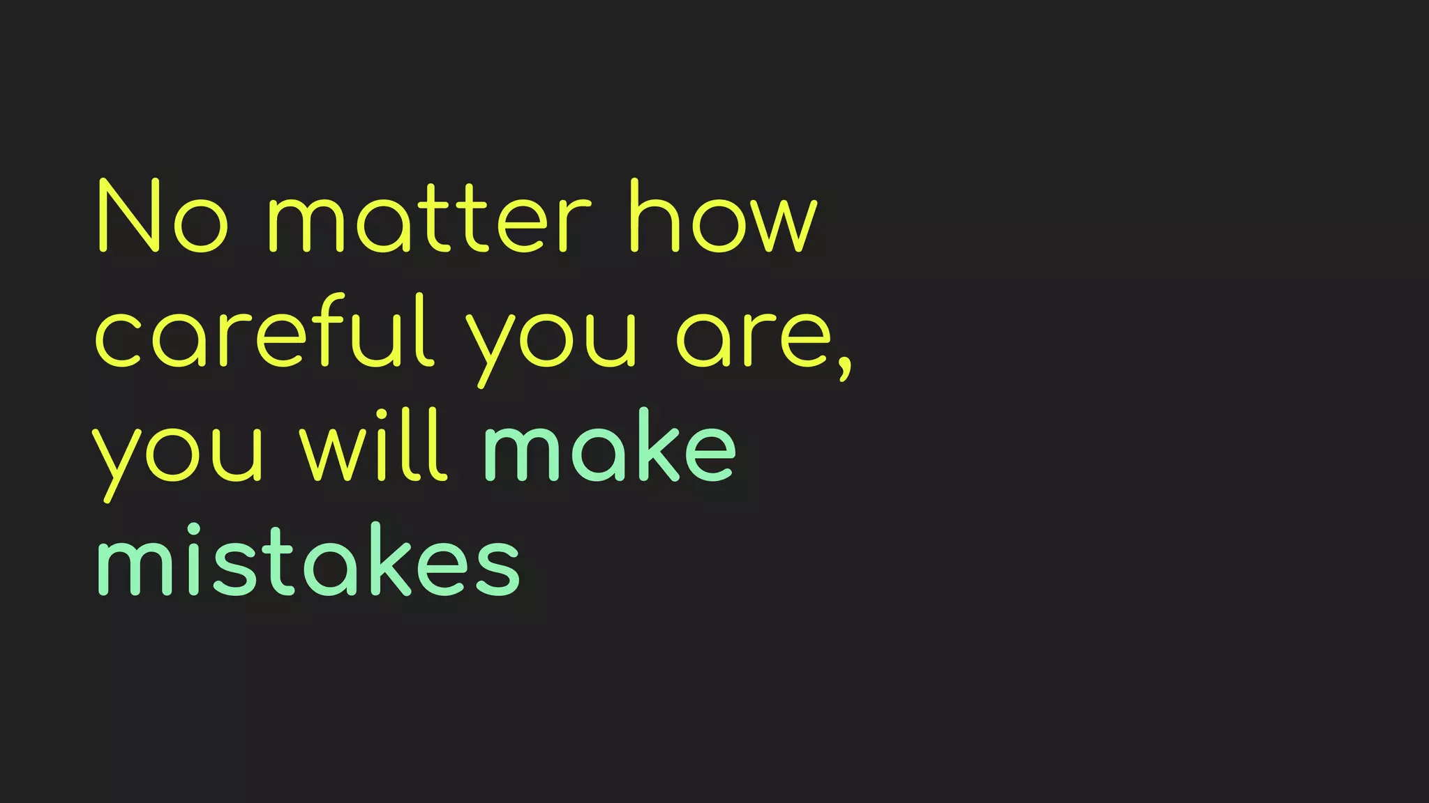 No matter how
careful you are,
you will make
mistakes
 
