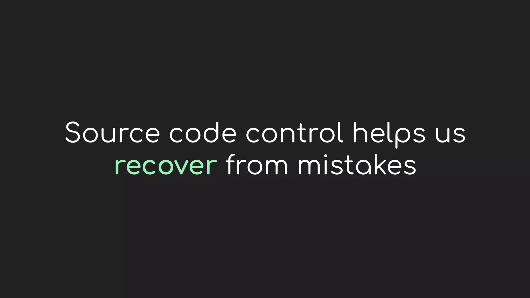 Source code control helps us
recover from mistakes
 