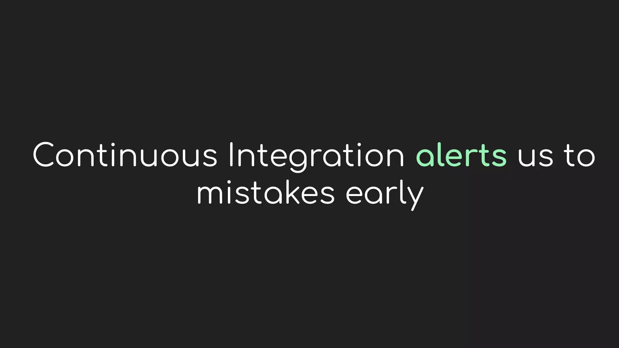 Continuous Integration alerts us to
mistakes early
 