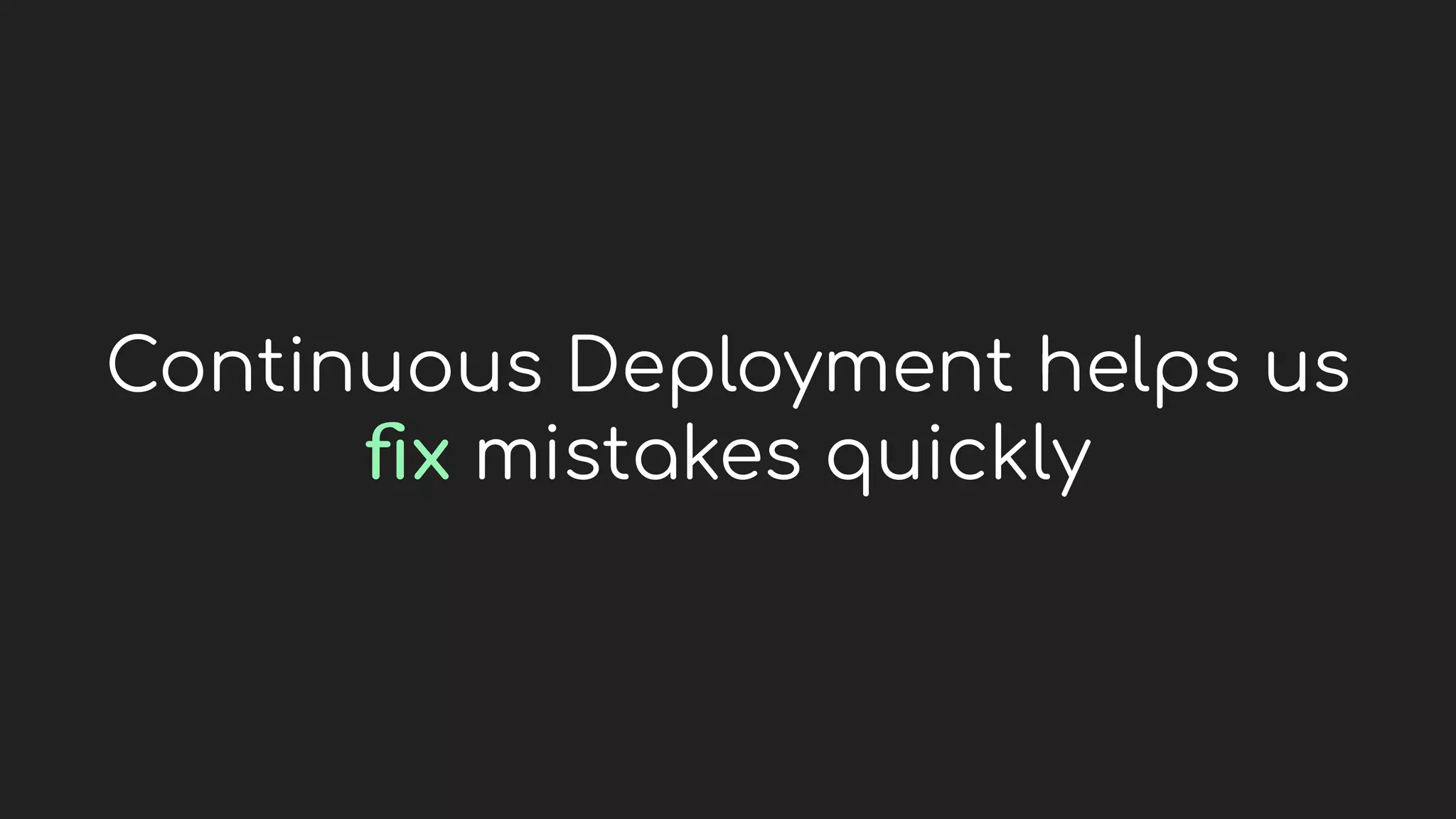 Continuous Deployment helps us
ﬁx mistakes quickly
 