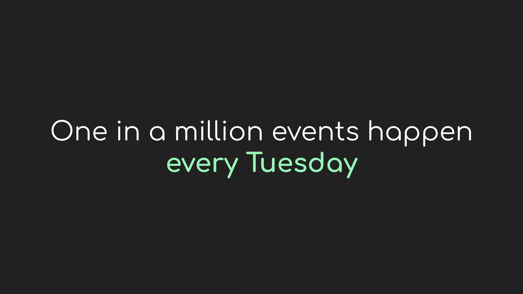 One in a million events happen
every Tuesday
 