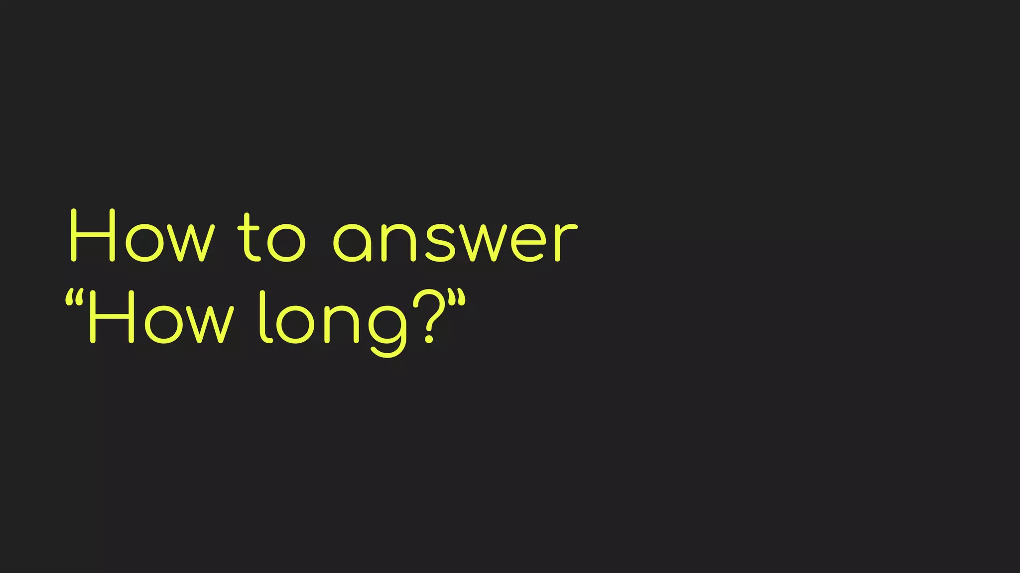 How to answer
“How long?”
 