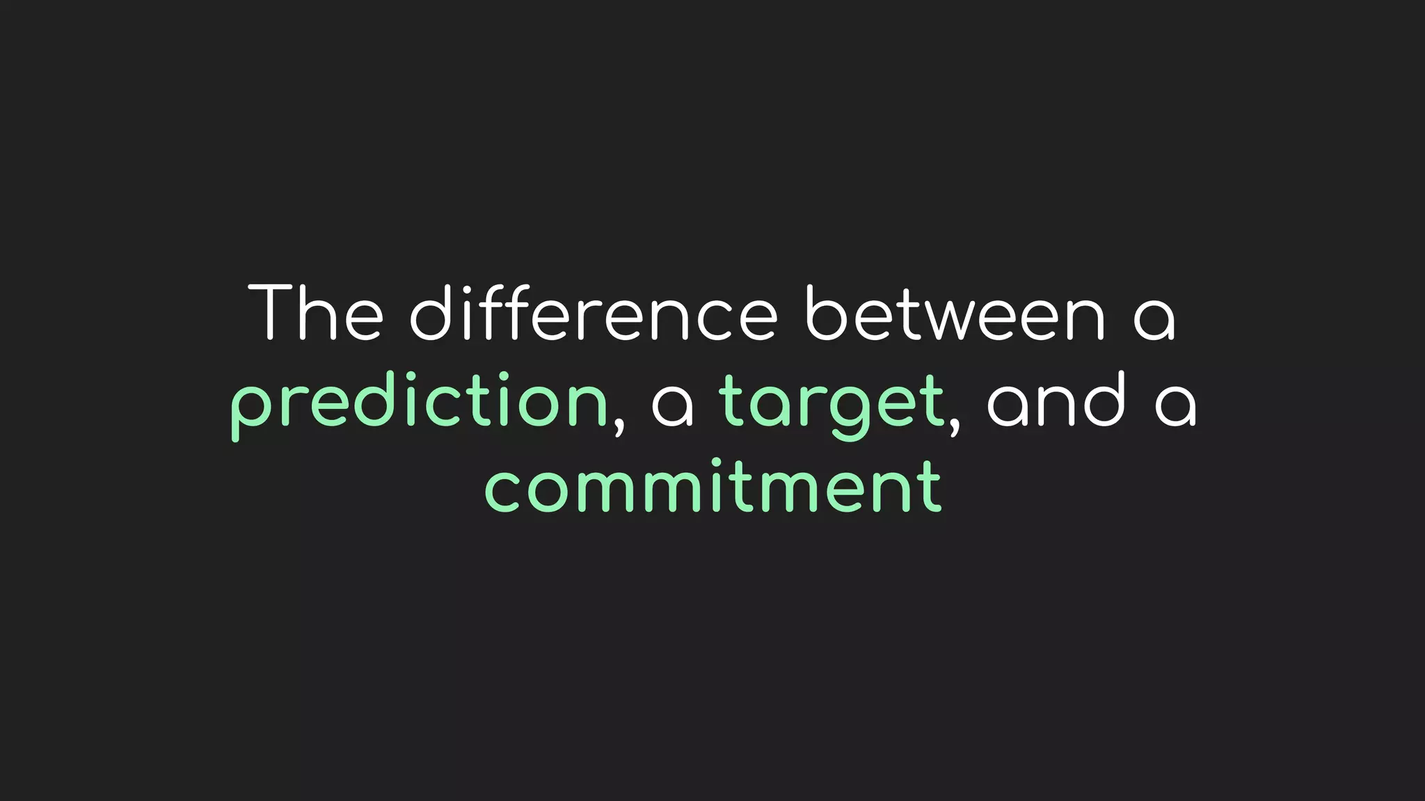 The difference between a
prediction, a target, and a
commitment
 