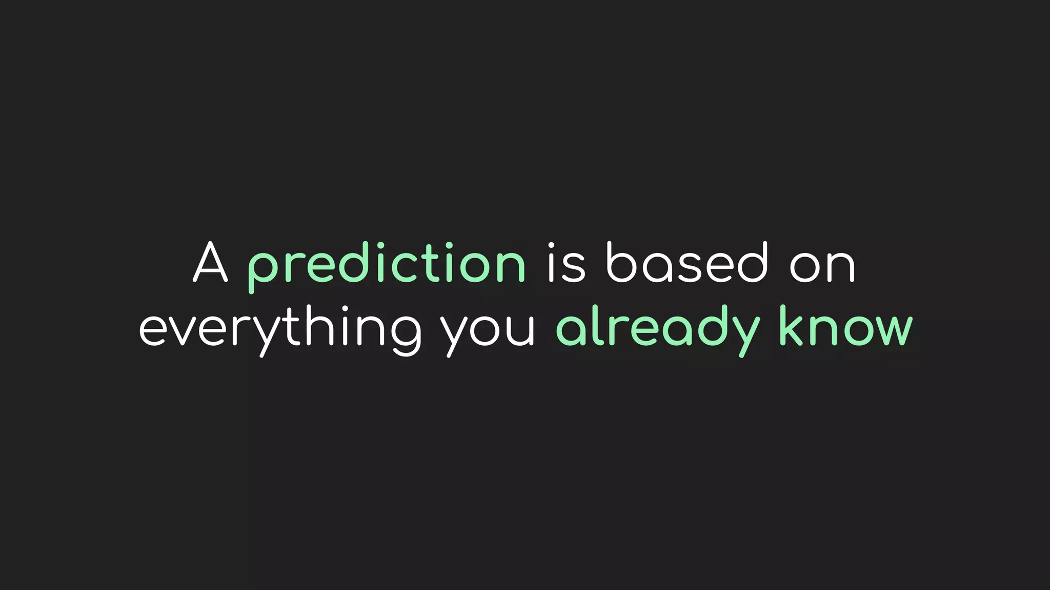 A prediction is based on
everything you already know
 