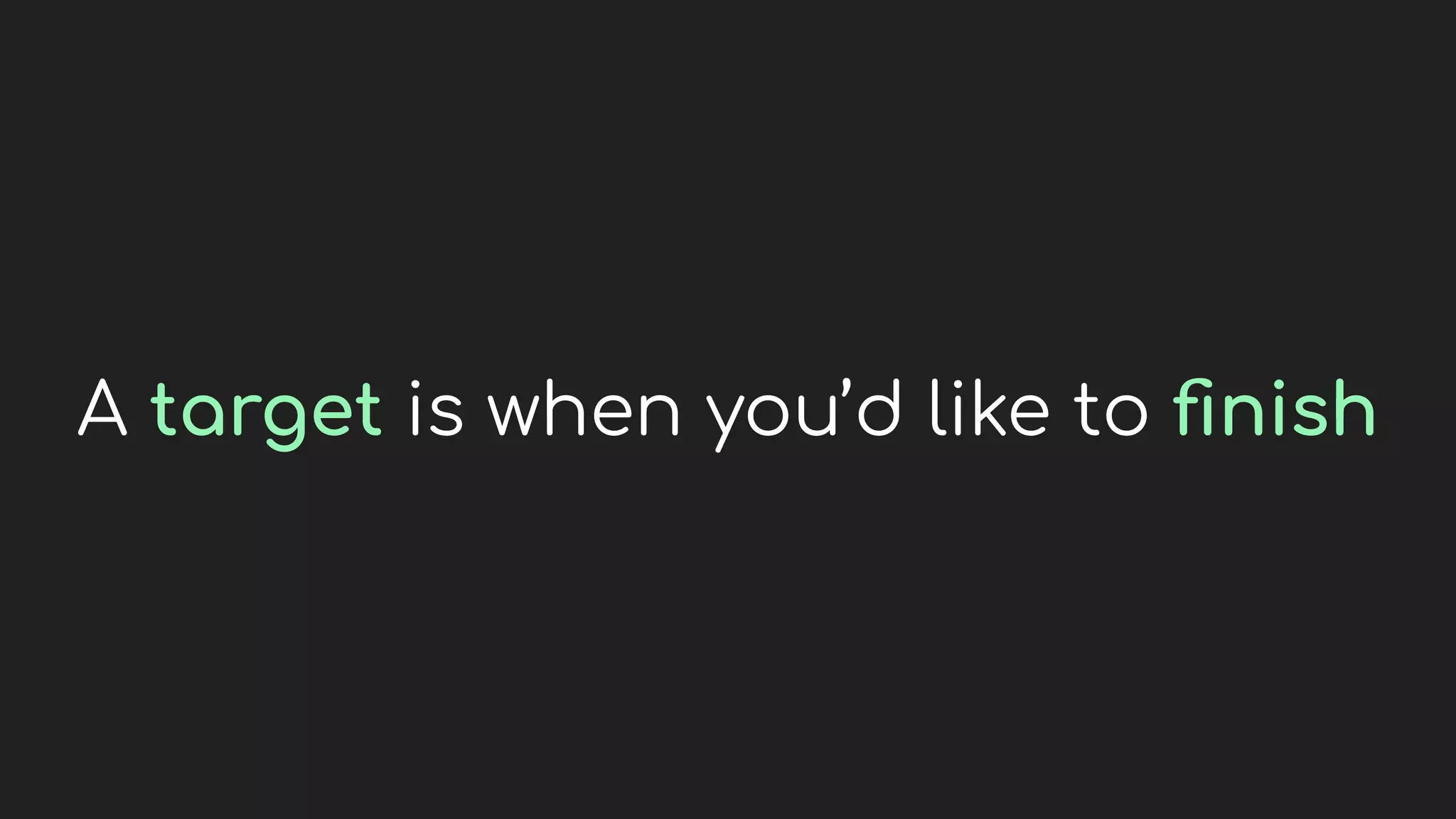 A target is when you’d like to ﬁnish
 