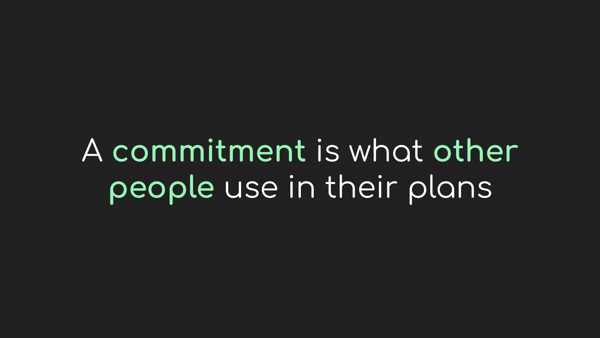 A commitment is what other
people use in their plans
 