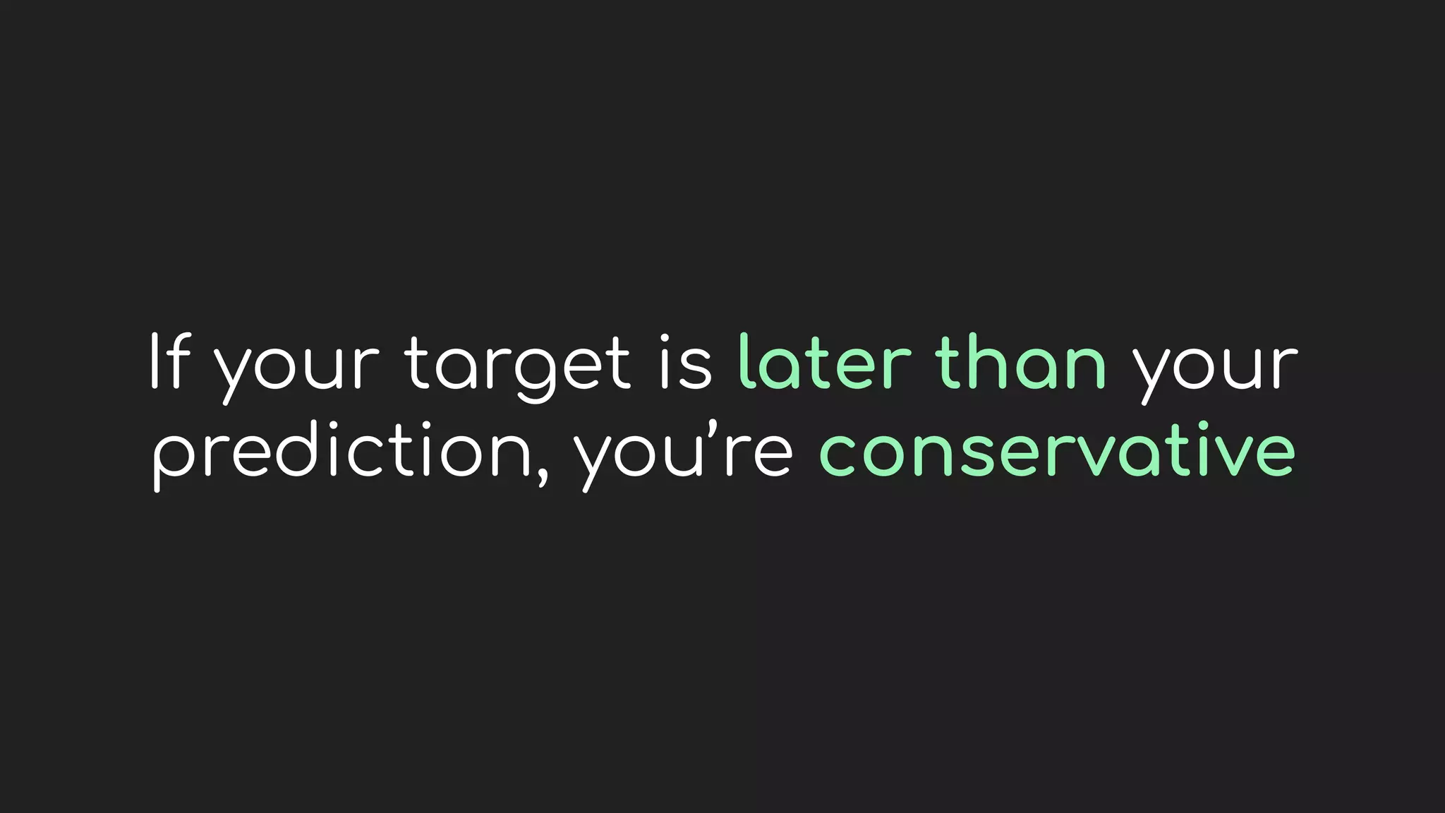 If your target is later than your
prediction, you’re conservative
 