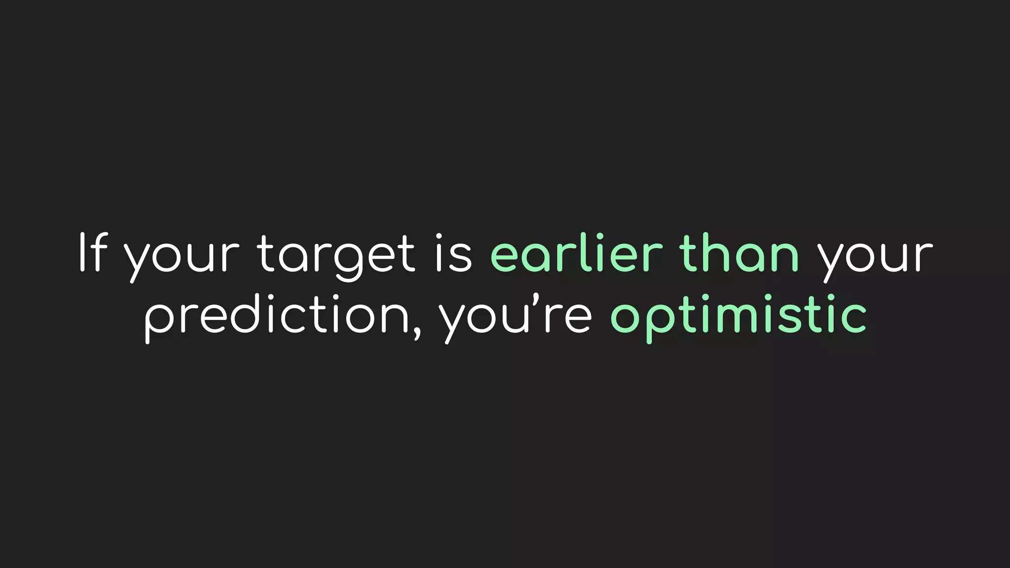 If your target is earlier than your
prediction, you’re optimistic
 