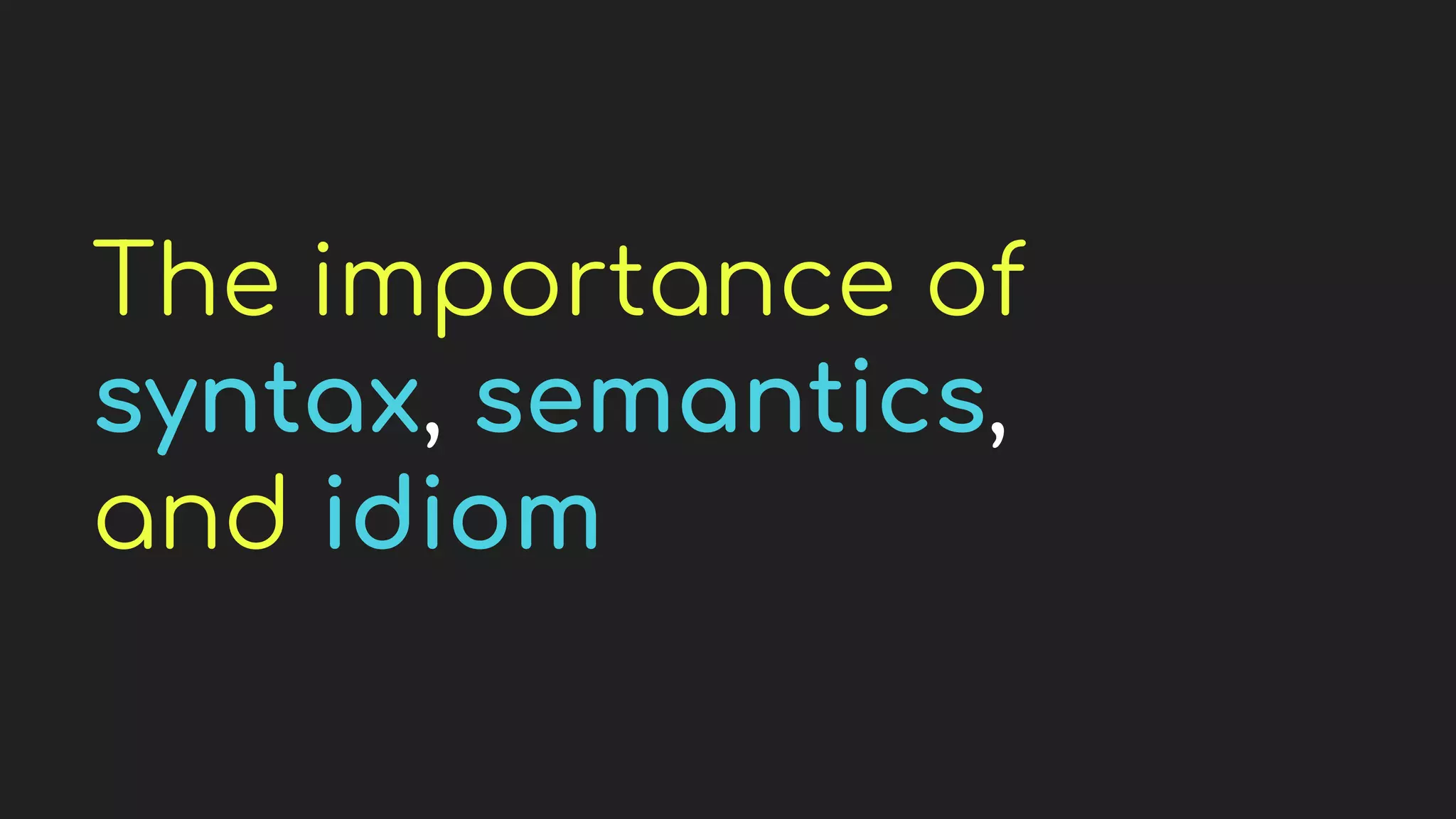 The importance of
syntax, semantics,
and idiom
 