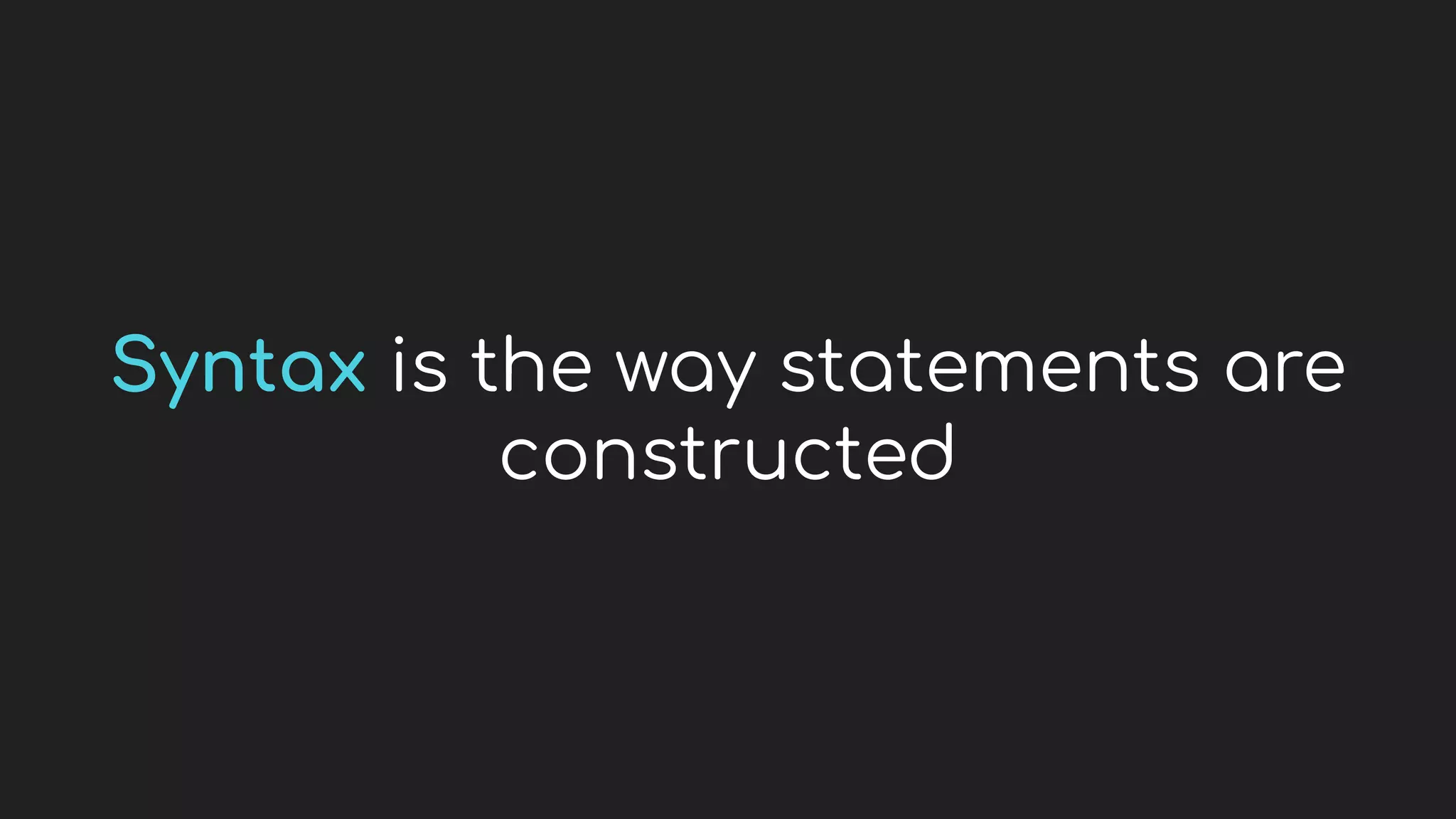 Syntax is the way statements are
constructed
 