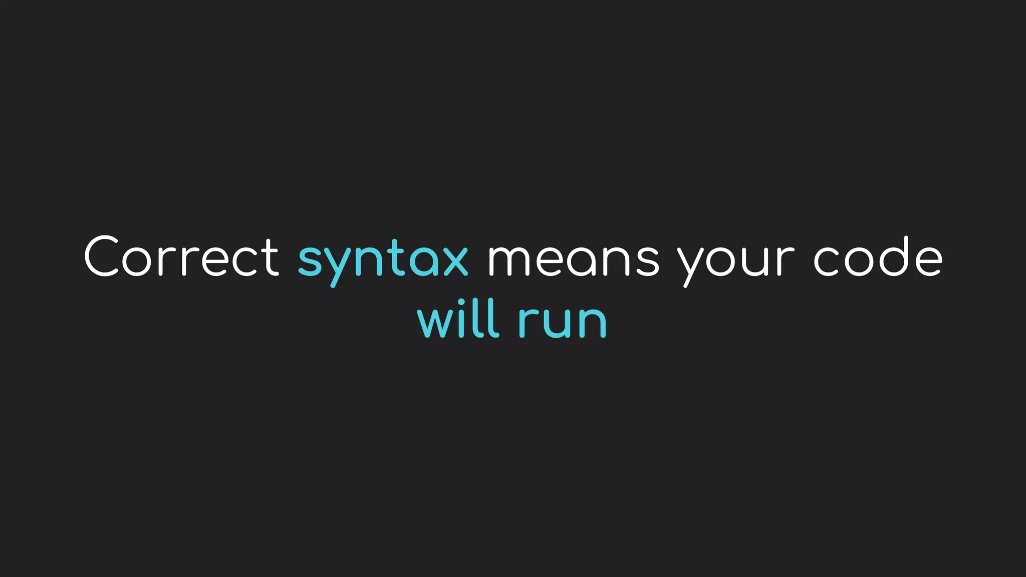 Correct syntax means your code
will run
 