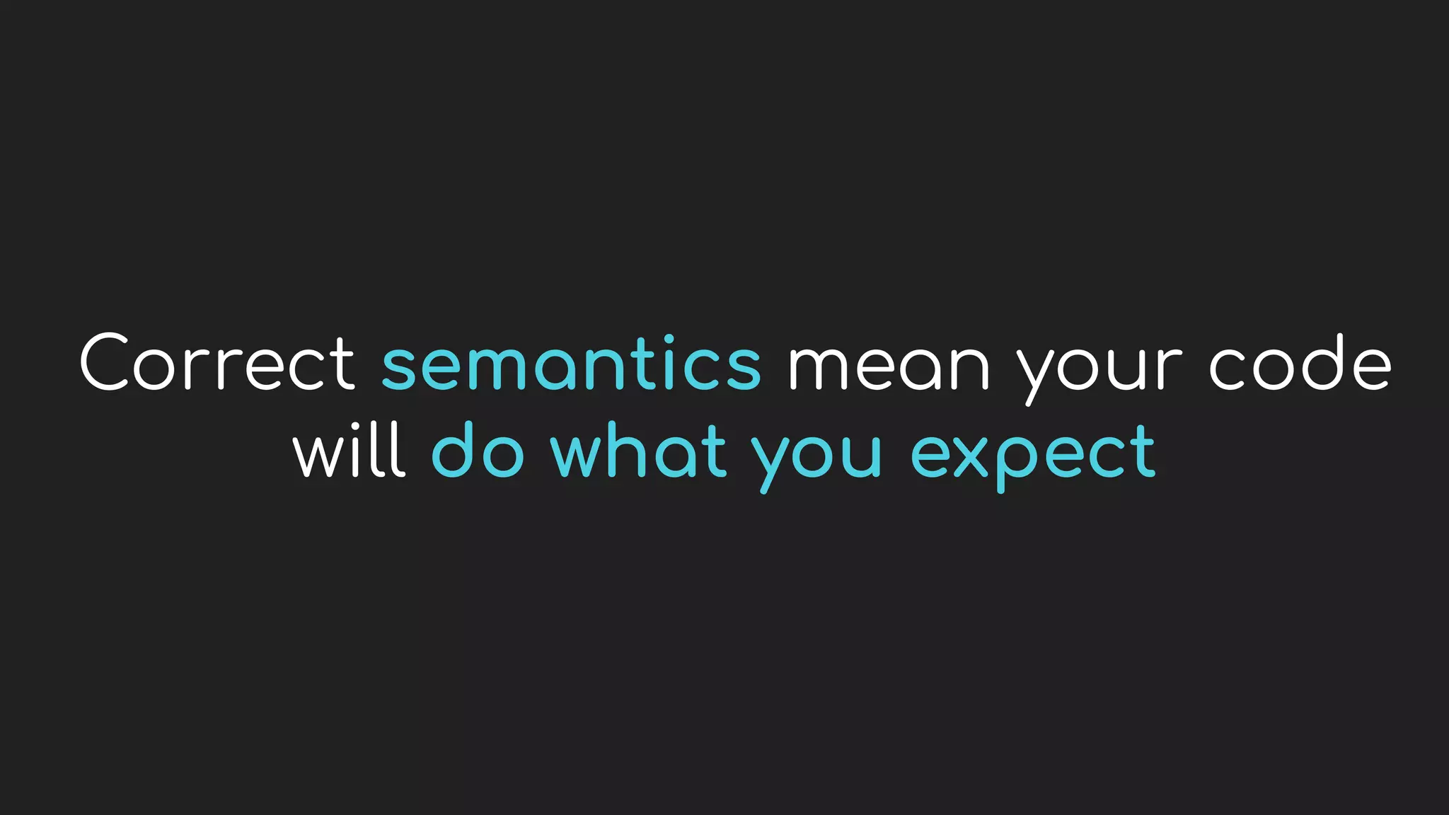 Correct semantics mean your code
will do what you expect
 