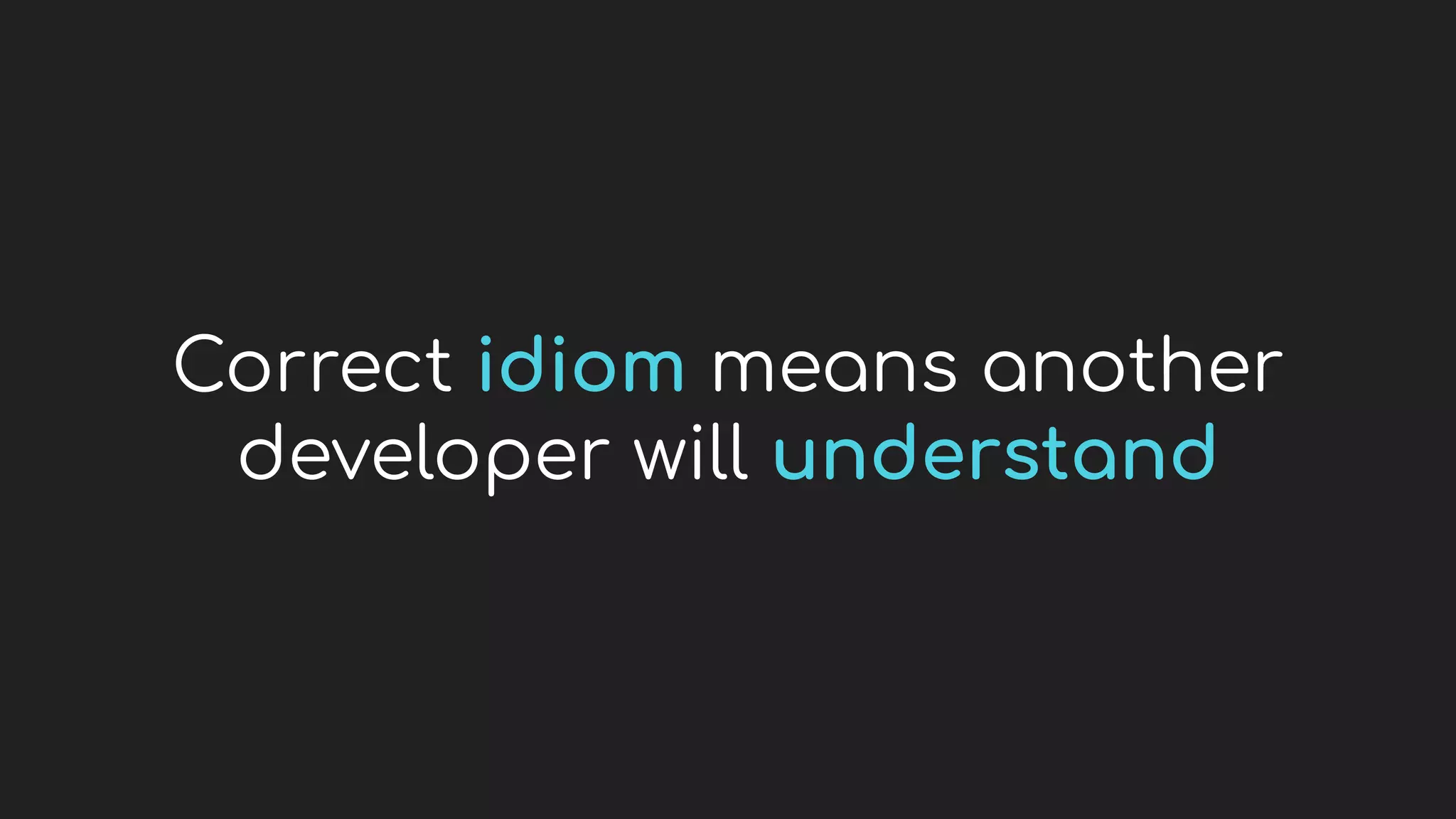 Correct idiom means another
developer will understand
 