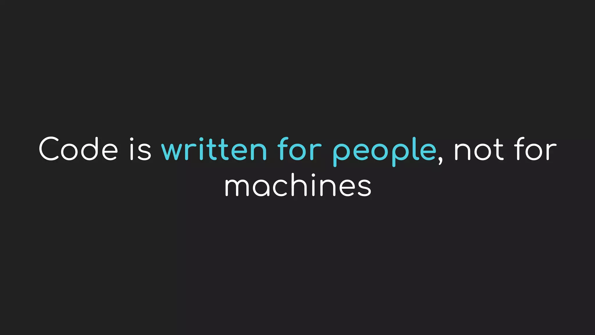 Code is written for people, not for
machines
 