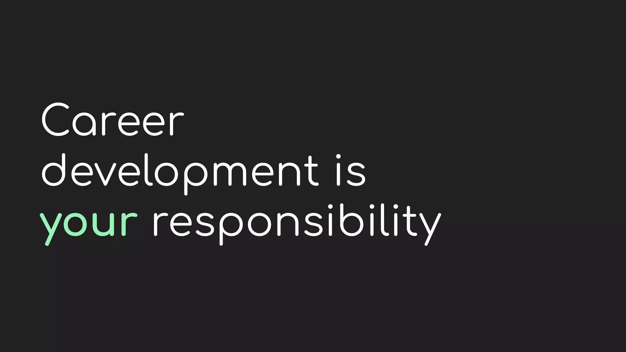 Career
development is
your responsibility
 