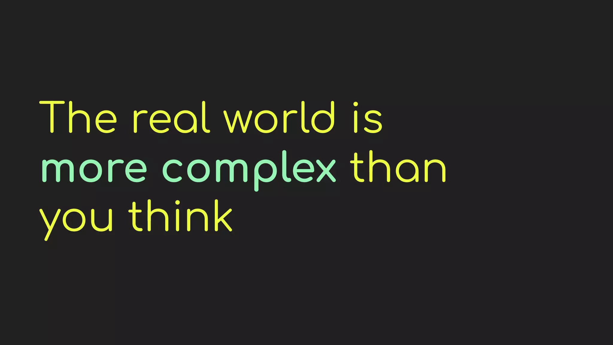 The real world is
more complex than
you think
 