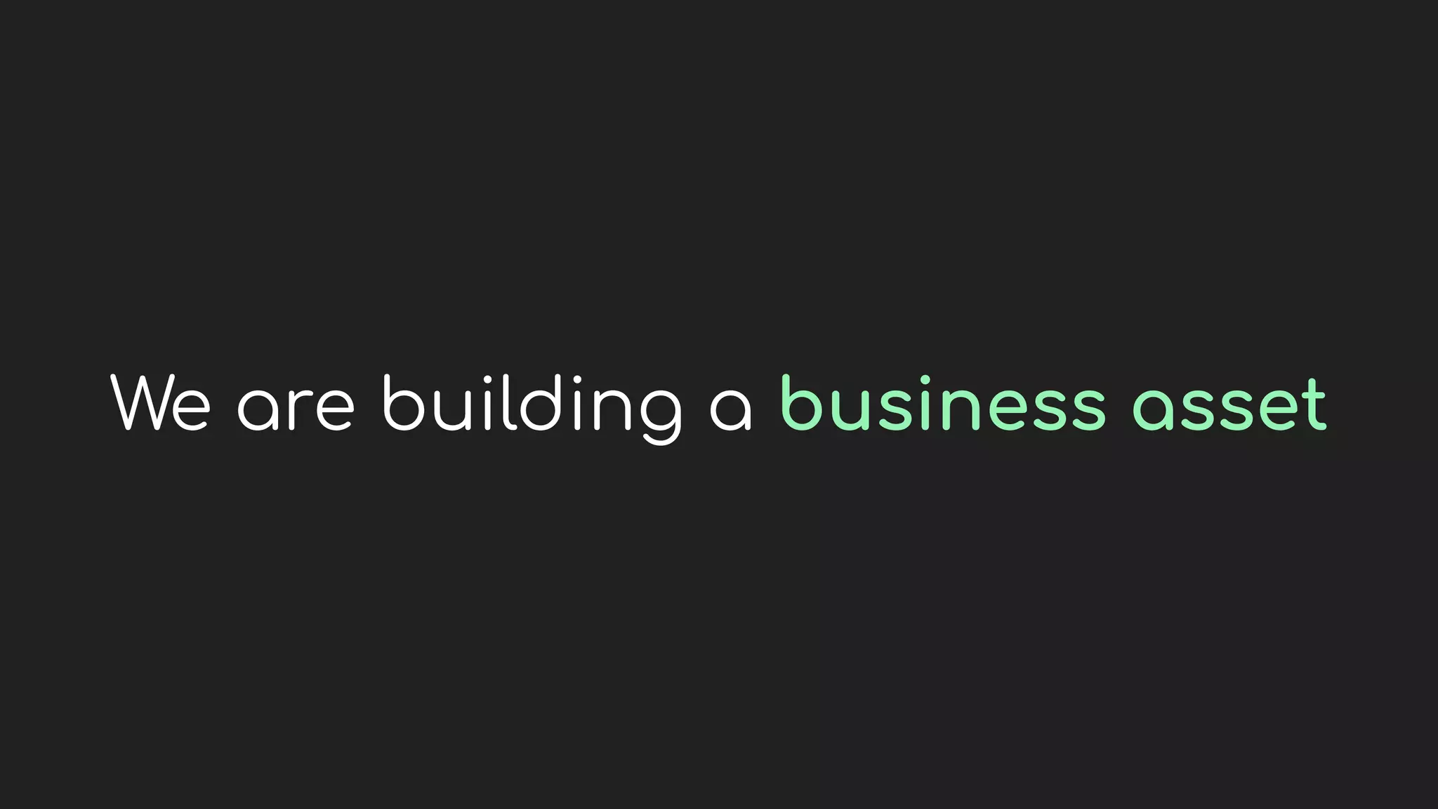 We are building a business asset
 