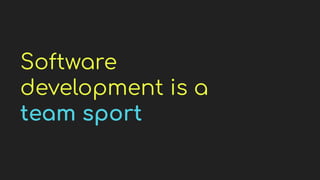 Software
development is a
team sport
 