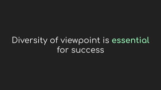 Diversity of viewpoint is essential
for success
 