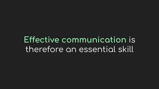 Effective communication is
therefore an essential skill
 