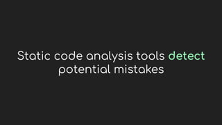 Static code analysis tools detect
potential mistakes
 