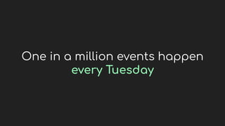 One in a million events happen
every Tuesday
 