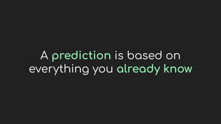 A prediction is based on
everything you already know
 