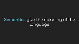 Semantics give the meaning of the
language
 