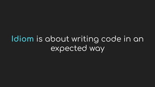 Idiom is about writing code in an
expected way
 