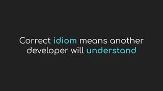 Correct idiom means another
developer will understand
 