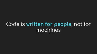 Code is written for people, not for
machines
 