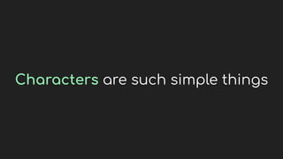 Characters are such simple things
 