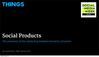 Social Products
    The evolution of the relatioship between brand & consumer


    Pier Paolo Bardoni Milan, February 2013


venerdì 8 marzo 13
 