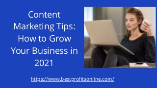 Content
Marketing Tips:
How to Grow
Your Business in
2021
https://www.bestprofitsonline.com/
 