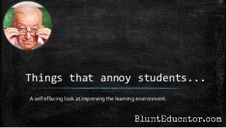 Things that annoy students...
A self effacing look at improving the learning environment.
 