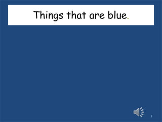 Things that are blue.




                        1
 
