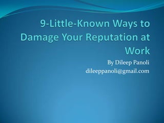 9-Little-Known Ways to Damage Your Reputation at Work,[object Object],By Dileep Panoli,[object Object],dileeppanoli@gmail.com,[object Object]