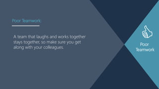 Poor
Teamwork
A team that laughs and works together
stays together, so make sure you get
along with your colleagues.
Poor Teamwork:
 