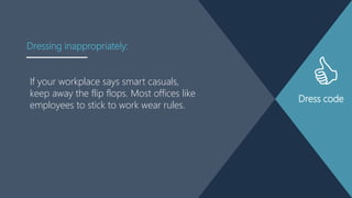 Dress code
If your workplace says smart casuals,
keep away the flip flops. Most offices like
employees to stick to work wear rules.
Dressing inappropriately:
 