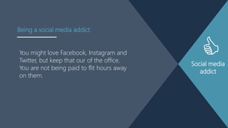 Social media
addict
You might love Facebook, Instagram and
Twitter, but keep that our of the office.
You are not being pai...