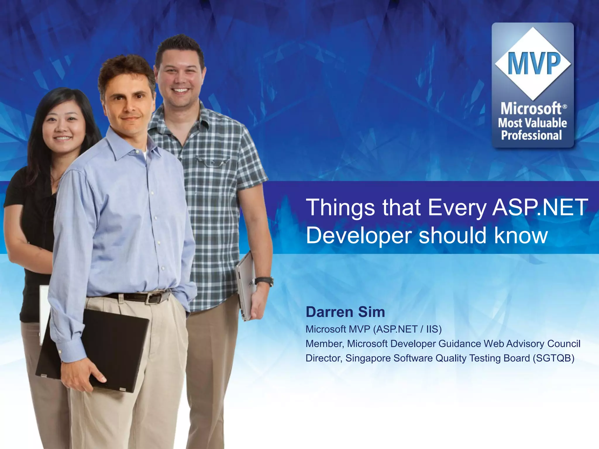 Things that Every ASP.NET
Developer should know


Darren Sim
Microsoft MVP (ASP.NET / IIS)
Member, Microsoft Developer Guidance Web Advisory Council
Director, Singapore Software Quality Testing Board (SGTQB)
 