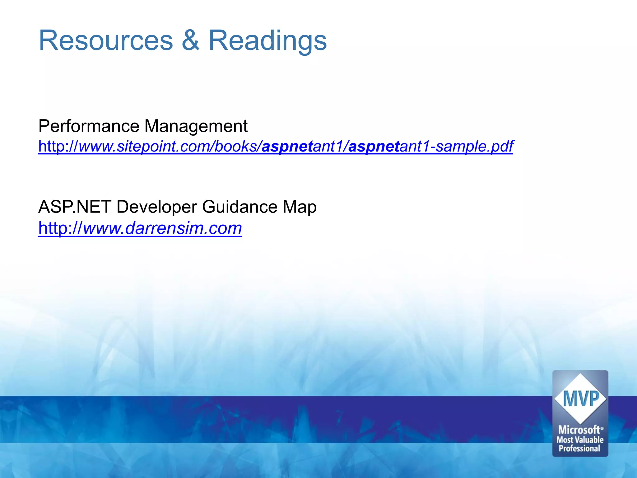 Resources & Readings

Performance Management
http://www.sitepoint.com/books/aspnetant1/aspnetant1-sample.pdf


ASP.NET Developer Guidance Map
http://www.darrensim.com
 