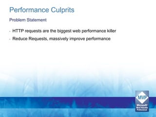 Performance Culprits
Problem Statement

•   HTTP requests are the biggest web performance killer
•   Reduce Requests, massively improve performance
 