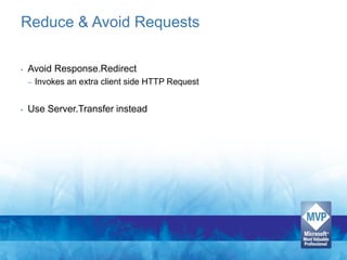 Reduce & Avoid Requests

•   Avoid Response.Redirect
    –   Invokes an extra client side HTTP Request


•   Use Server.Transfer instead
 