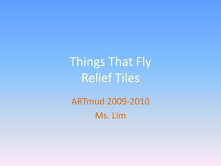 Things That FlyRelief Tiles ARTmud 2009-2010 Ms. Lim 