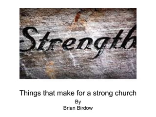 Things that make for a strong church
By
Brian Birdow
 