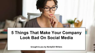 5 Things That Make Your Company
Look Bad On Social Media
brought to you by NerdyGirl Writers
 